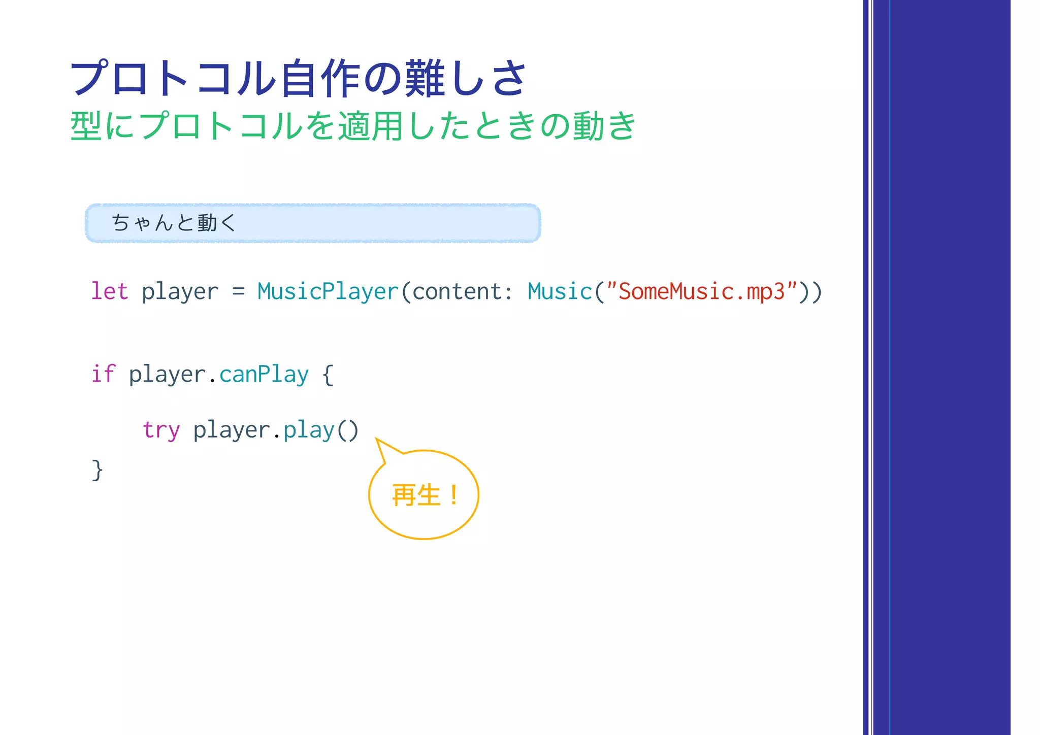 let player = MusicPlayer(content: Music("SomeMusic.mp3"))
if player.canPlay {
try player.play()
}
プロトコル自作の難しさ
型にプロトコルを適用したときの動き
ちゃんと動く
再生 !
 