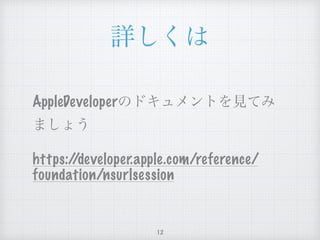 詳しくは
AppleDeveloperのドキュメントを見て
みましょう
https://developer.apple.com/
reference/foundation/nsurlsession
12
 