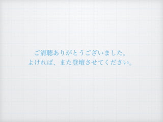 ご清聴ありがとうございました。
よければ、また登壇させてください。
 