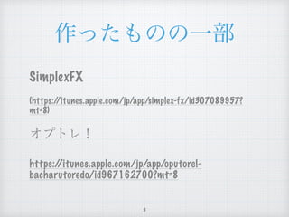 作ったものの一部
SimplexFX
(https://itunes.apple.com/jp/app/simplex-fx/
id307089957?mt=8)
オプトレ！
https://itunes.apple.com/jp/app/oputore!-
bacharutoredo/id967162700?mt=8
3
 