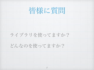 皆様に質問
ライブラリを使ってますか？
どんなのを使ってますか？
7
 