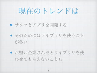 現在のトレンドは
8
サクッとアプリを開発する
そのためにはライブラリを使うこと
が多い
お堅い企業さんだとライブラリを使
わせてもらえないことも
 