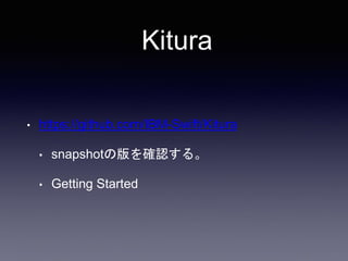 Kitura
• https://github.com/IBM-Swift/Kitura
• snapshotの版を確認する。
• Getting Started
 