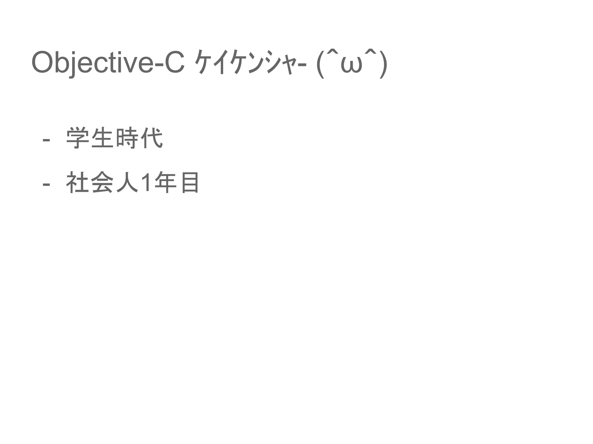Objective-C ｹｲｹﾝｼｬ- (＾ω＾)
- 学生時代
- 社会人1年目
 
