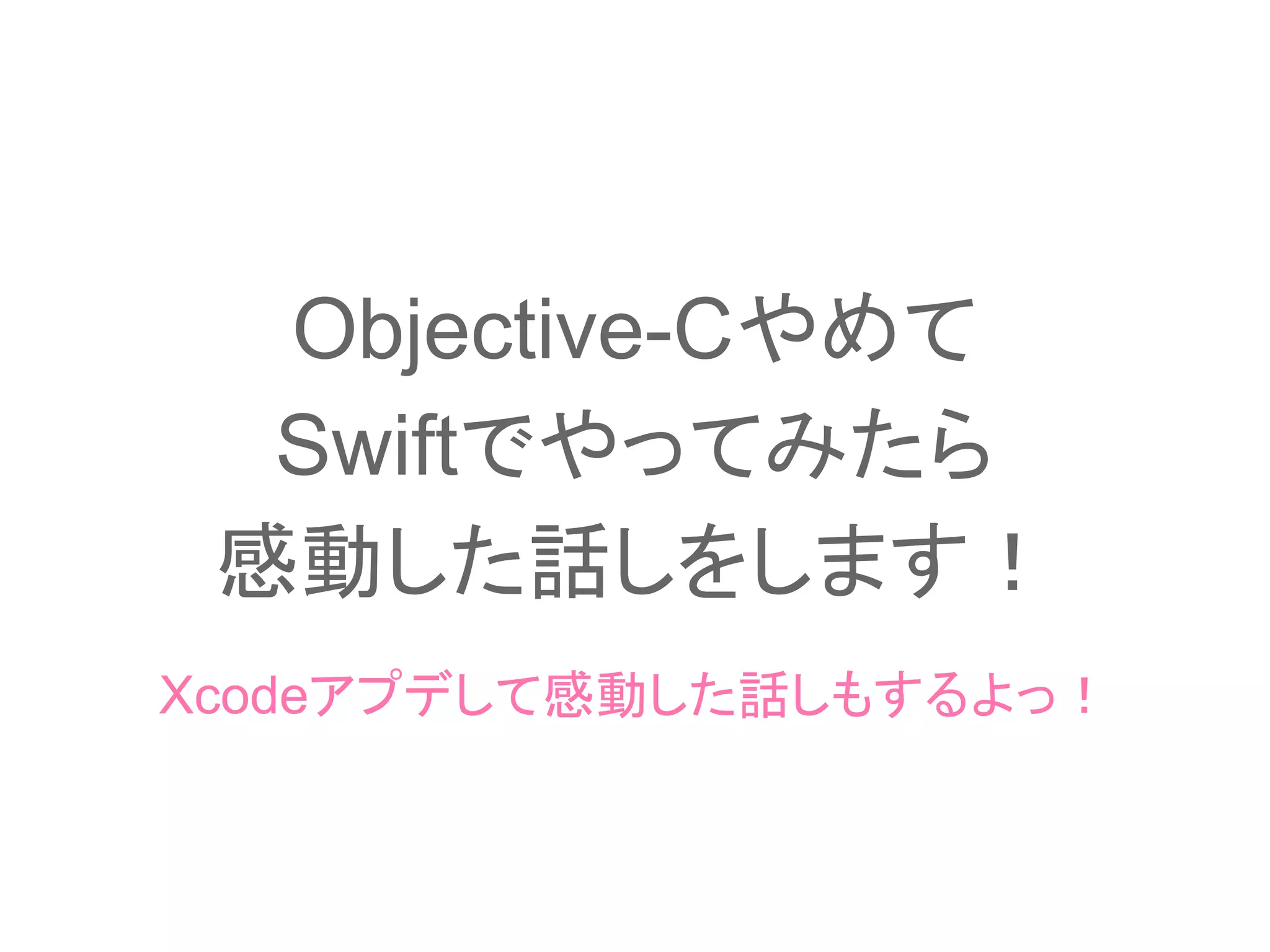Objective-Cやめて
Swiftでやってみたら
感動した話しをします！
Xcodeアプデして感動した話しもするよっ！
 