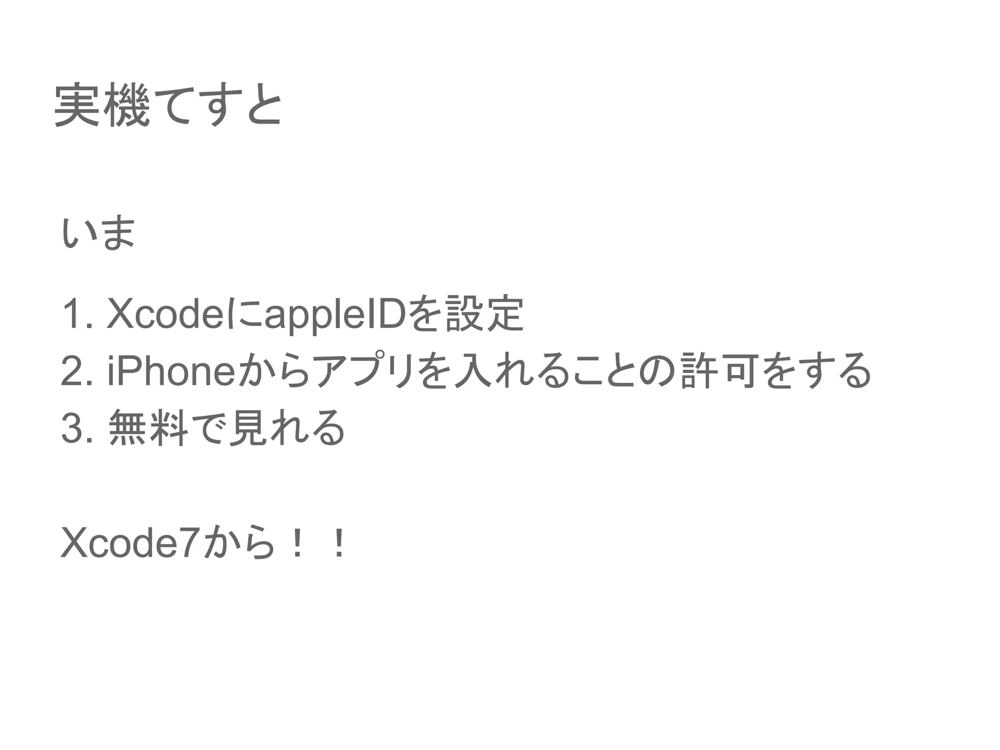 いま
1. XcodeにappleIDを設定
2. iPhoneからアプリを入れることの許可をする
3. 無料で見れる
Xcode7から！！
実機てすと
 