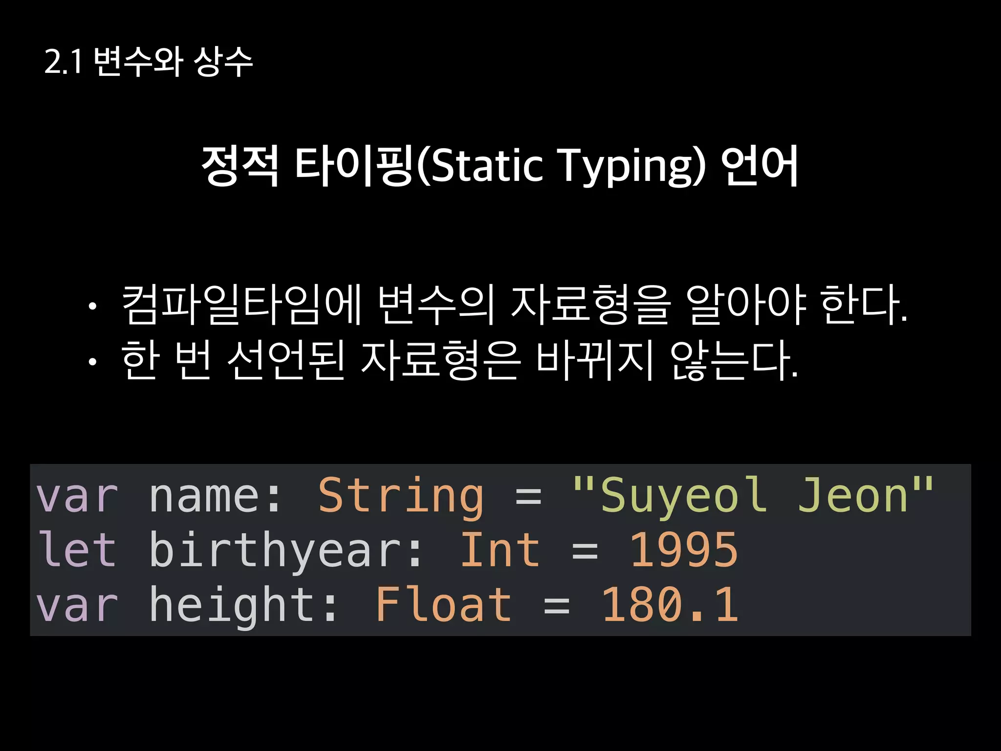 var name: String = "Suyeol Jeon"
let birthyear: Int = 1995
var height: Float = 180.1
 
