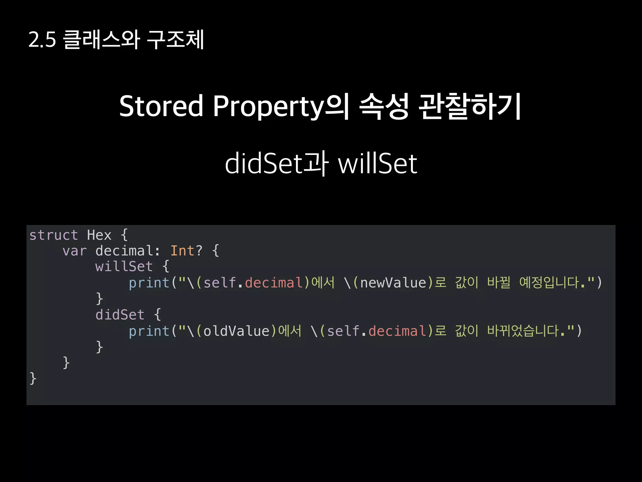 struct Hex {
var decimal: Int? {
willSet {
print("(self.decimal) (newValue) .")
}
didSet {
print("(oldValue) (self.decimal) .")
}
}
}
 