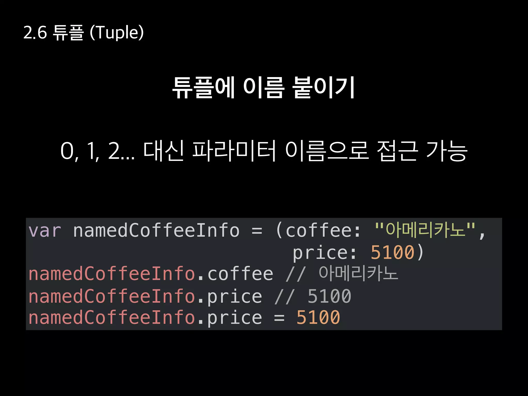 var namedCoffeeInfo = (coffee: " ",
price: 5100)
namedCoffeeInfo.coffee //
namedCoffeeInfo.price // 5100
namedCoffeeInfo.price = 5100
 