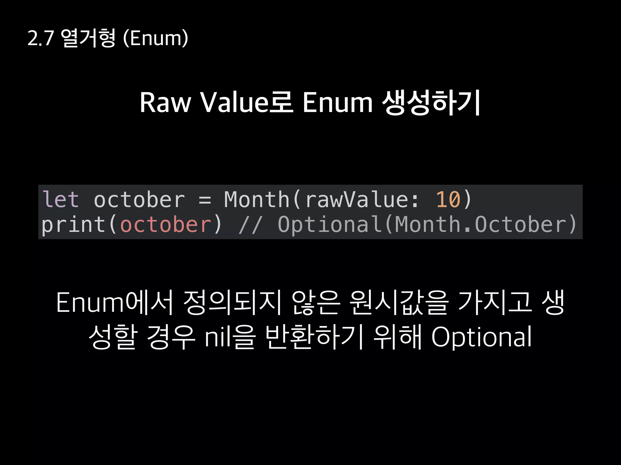 let october = Month(rawValue: 10)
print(october) // Optional(Month.October)
 