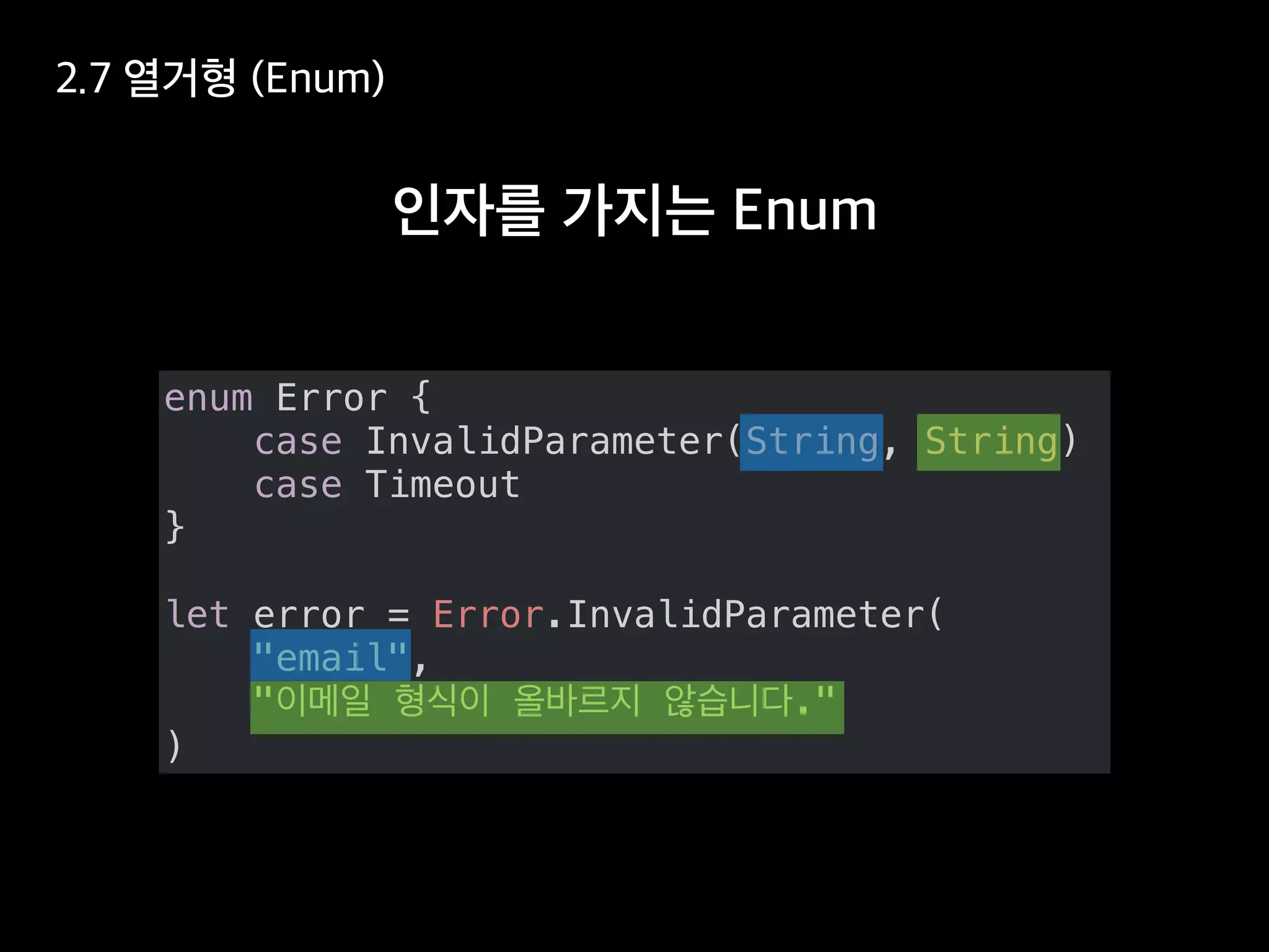 enum Error {
case InvalidParameter(String, String)
case Timeout
}
let error = Error.InvalidParameter(
"email",
" ."
)
 