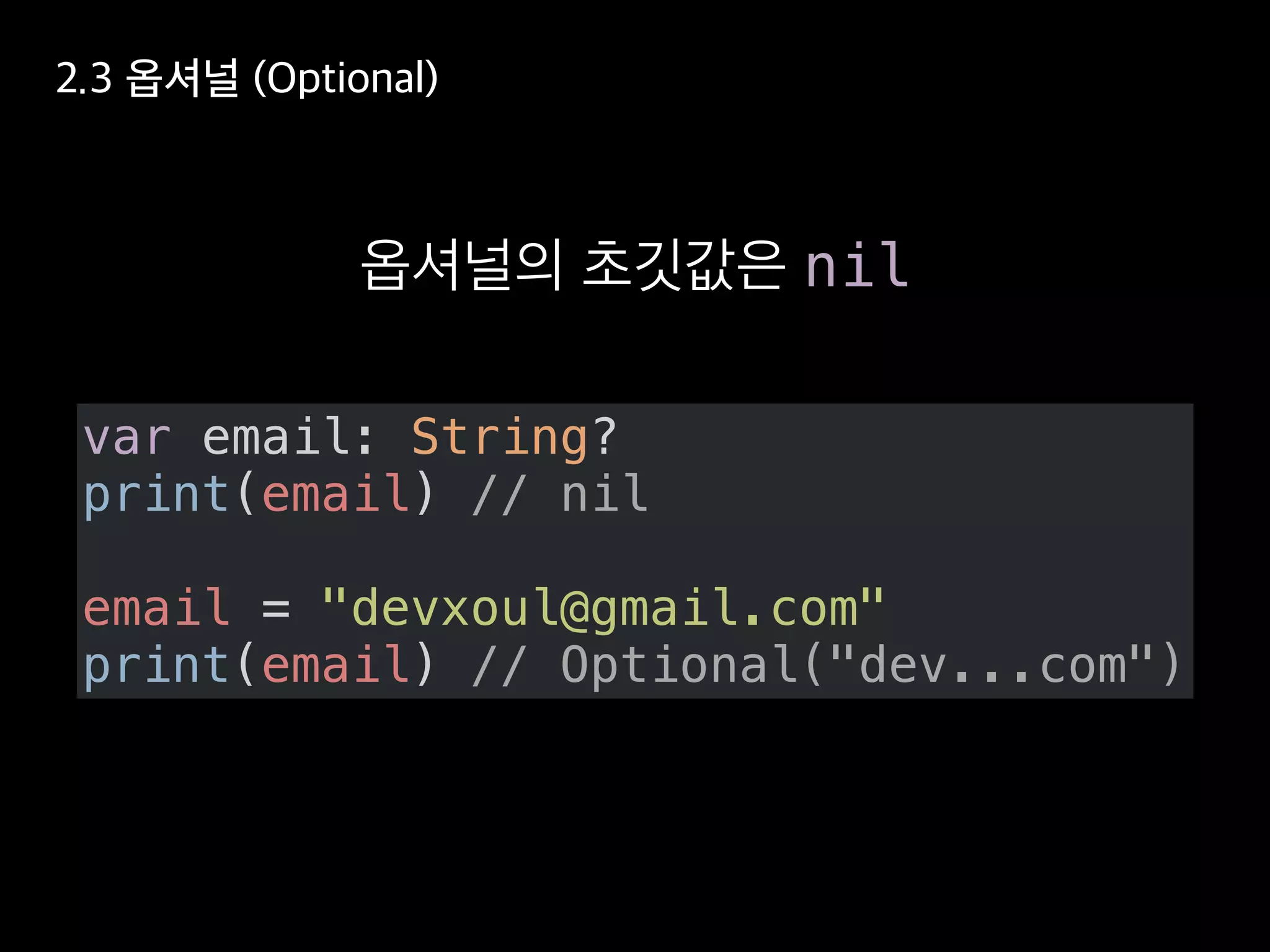 nil
var email: String?
print(email) // nil
email = "devxoul@gmail.com"
print(email) // Optional("dev...com")
 