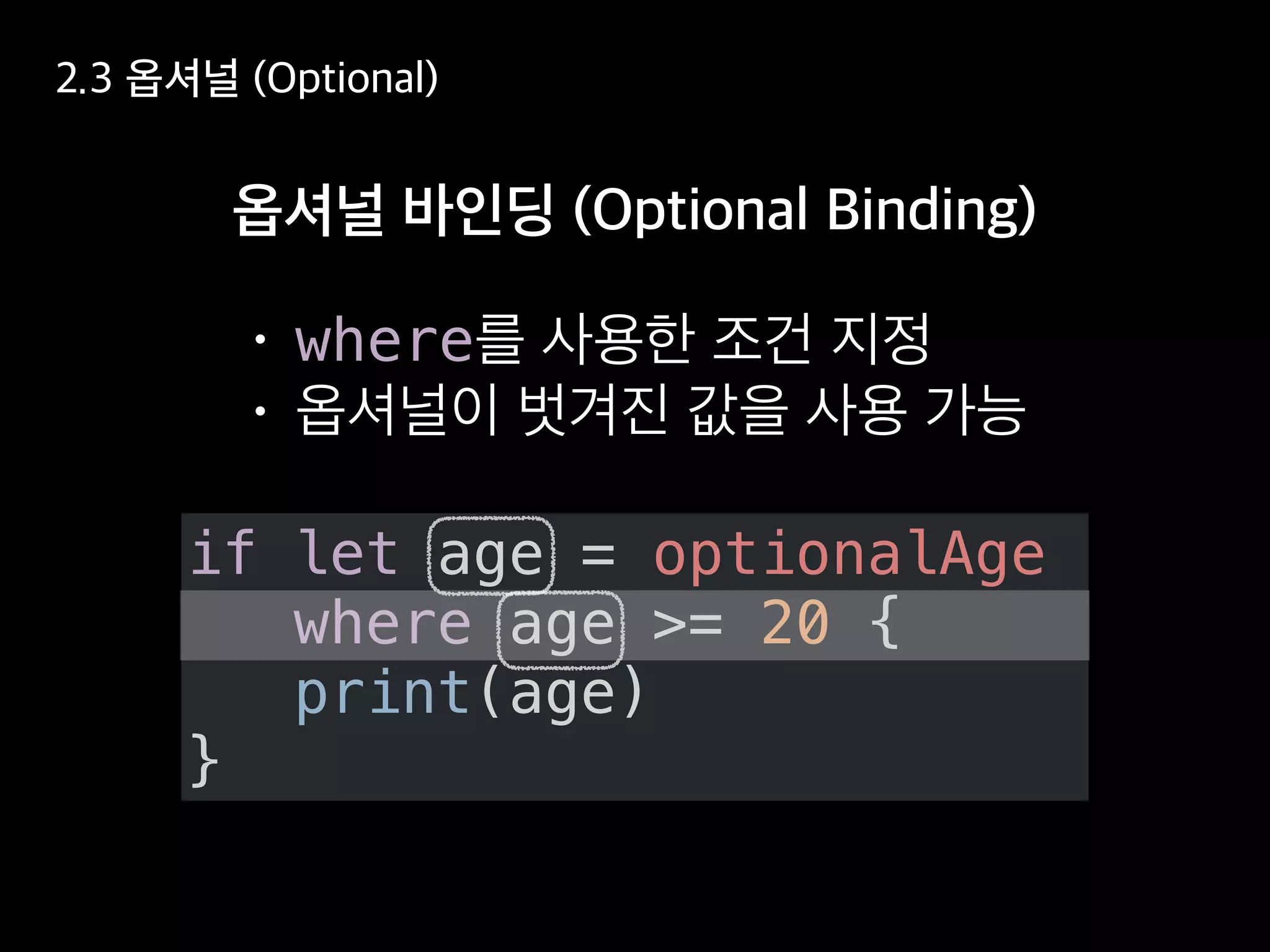 if let age = optionalAge
where age >= 20 {
print(age)
}
where
 