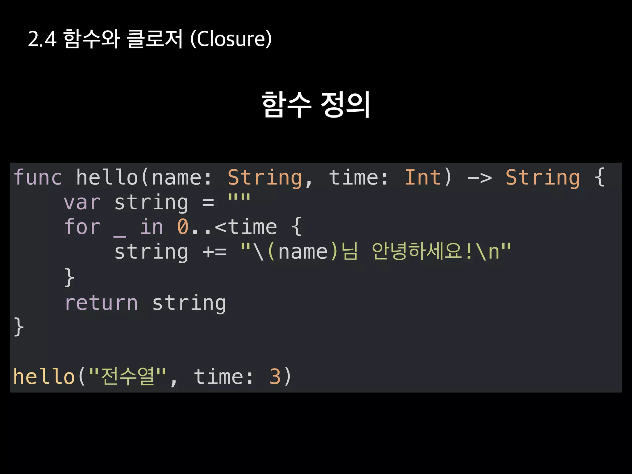func hello(name: String, time: Int) -> String {
var string = ""
for _ in 0..<time {
string += "(name) !n"
}
return string
}
hello(" ", time: 3)
 