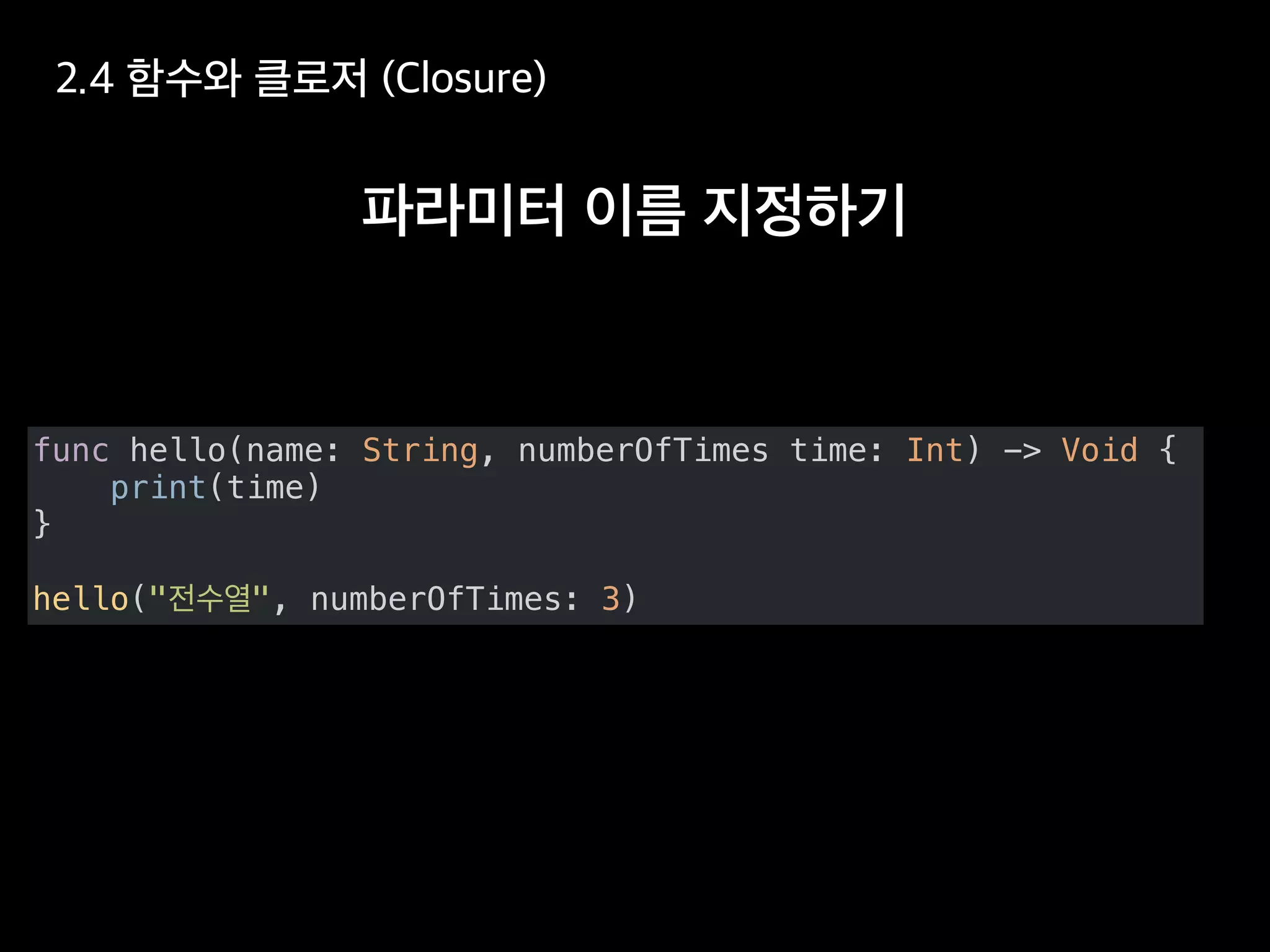 func hello(name: String, numberOfTimes time: Int) -> Void {
print(time)
}
hello(" ", numberOfTimes: 3)
 