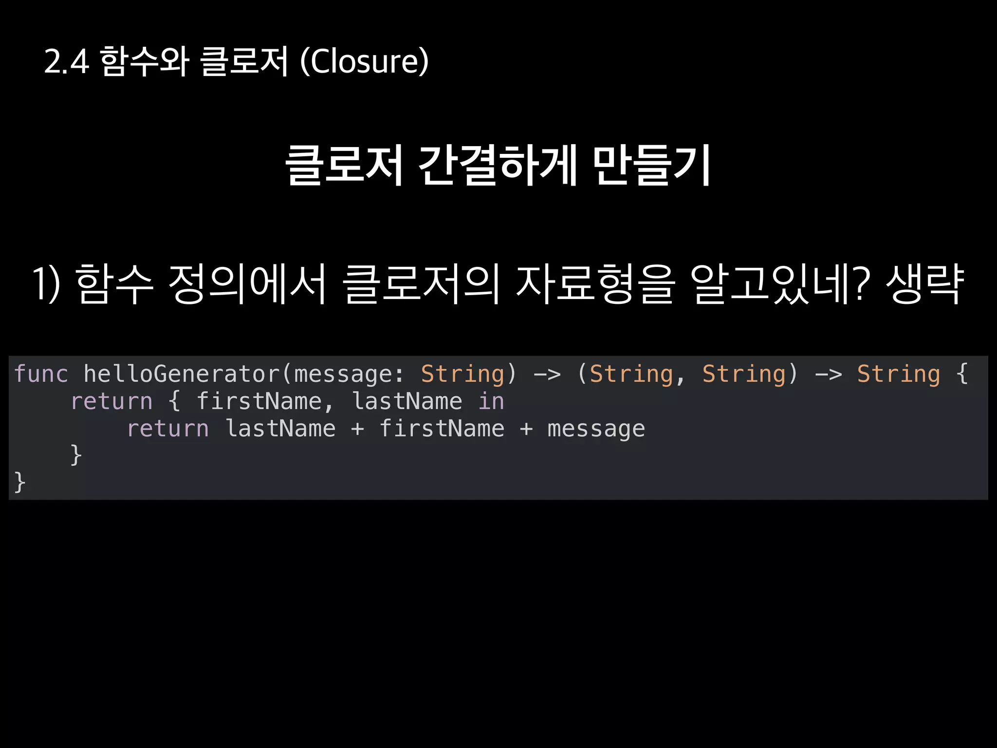 func helloGenerator(message: String) -> (String, String) -> String {
return { firstName, lastName in
return lastName + firstName + message
}
}
 