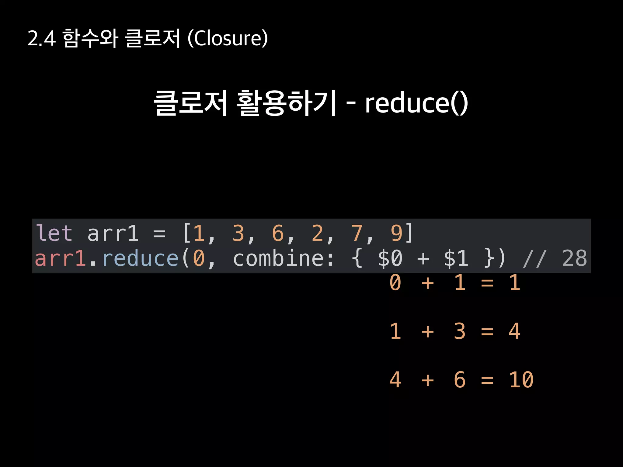 let arr1 = [1, 3, 6, 2, 7, 9]
arr1.reduce(0, combine: { $0 + $1 }) // 28
1 3
0 1+ = 1
+ = 4
4 6+ = 10
 