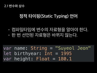 var name: String = "Suyeol Jeon"
let birthyear: Int = 1995
var height: Float = 180.1
 
