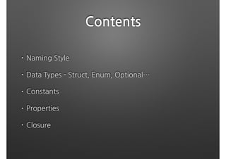 Contents
• Naming Style
• Data Types - Struct, Enum, Optional…
• Constants
• Properties
• Closure
 