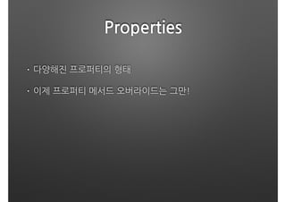 Properties
• 다양해진 프로퍼티의 형태
• 이제 프로퍼티 메서드 오버라이드는 그만! 
 
 
 
 
 
 
 