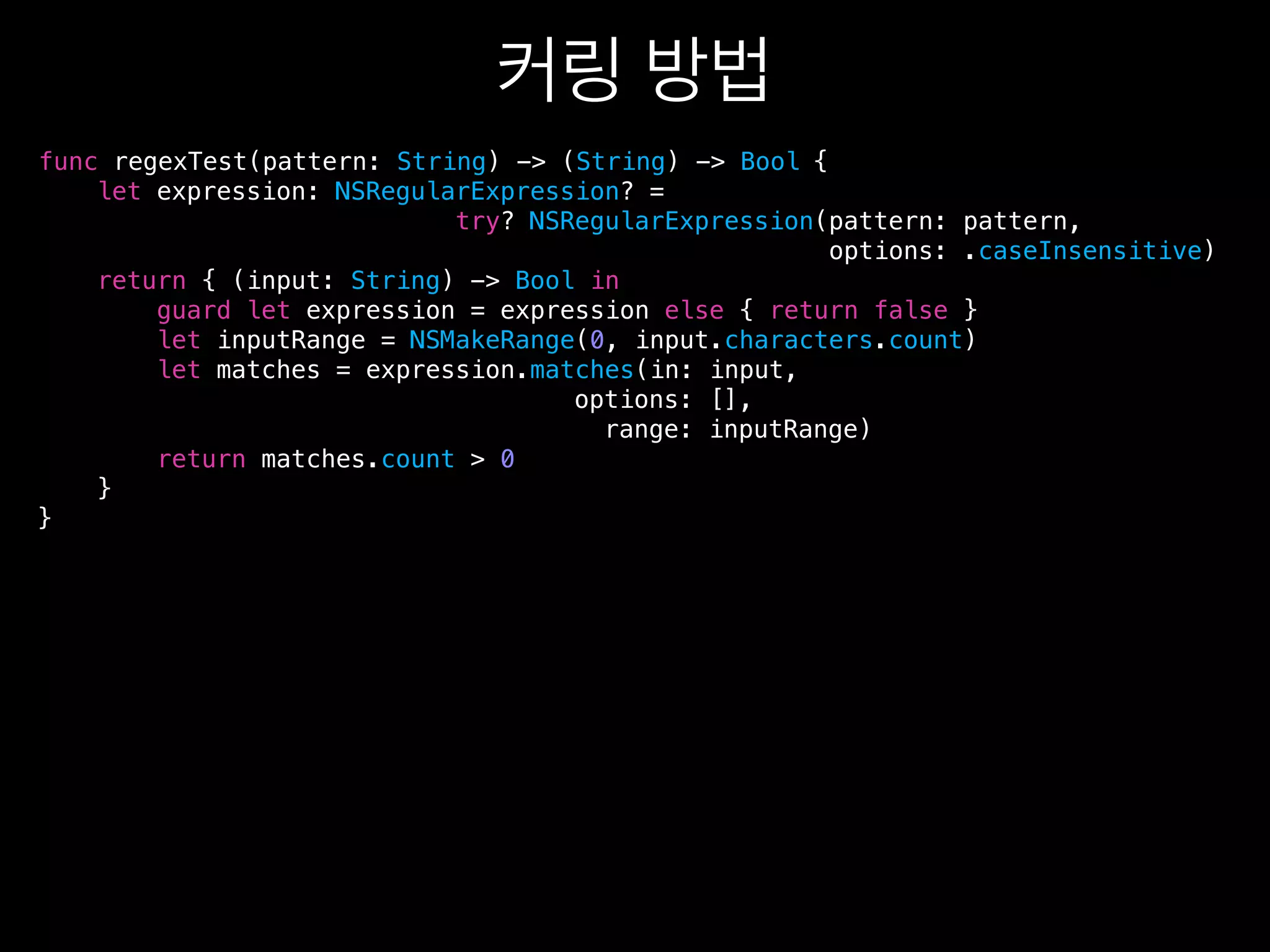 {
let expression: NSRegularExpression? =
try? NSRegularExpression(pattern: pattern,
options: .caseInsensitive)
return { (input: String) -> Bool in
guard let expression = expression else { return false }
let inputRange = NSMakeRange(0, input.characters.count)
let matches = expression.matches(in: input,
options: [],
range: inputRange)
return matches.count > 0
}
}
func regexTest(pattern: String) -> (String) -> Bool
 