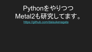 PythonĤ
Metal2оƤޤ
https://github.com/daisukenagata
 