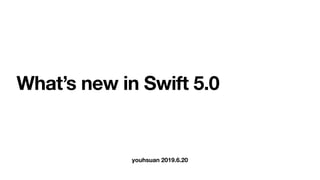 youhsuan 2019.6.20
What’s new in Swift 5.0
 