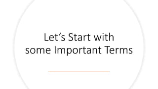 Let’s Start with
some Important Terms
 