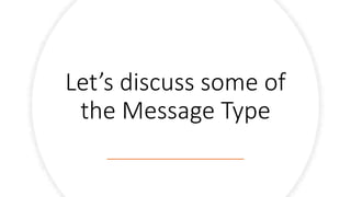 Let’s discuss some of
the Message Type
 