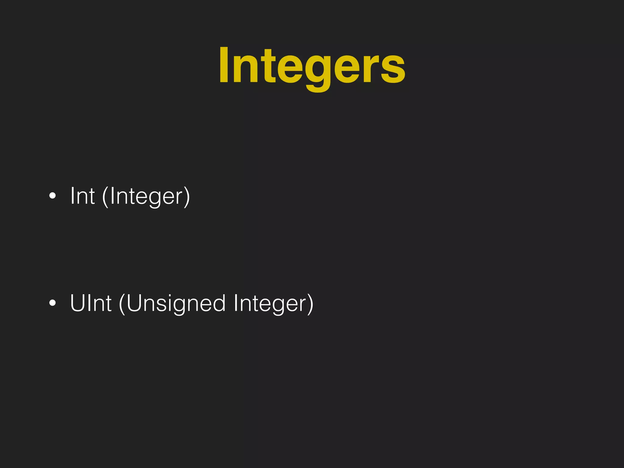 Integers
• Int (Integer)
• UInt (Unsigned Integer)
 