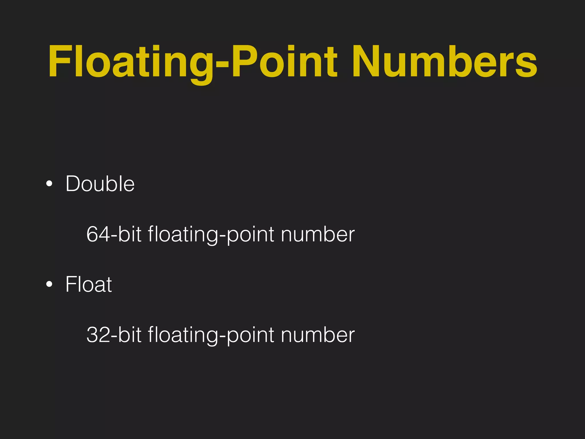 Floating-Point Numbers
• Double
64-bit ﬂoating-point number
• Float
32-bit ﬂoating-point number
 
