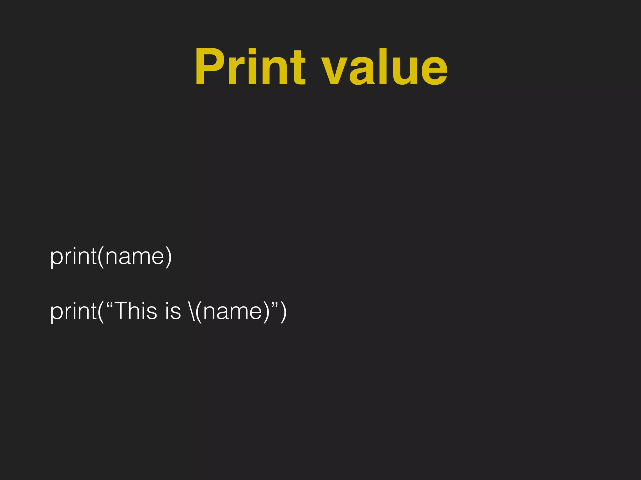 Print value
print(name)
print(“This is (name)”)
 