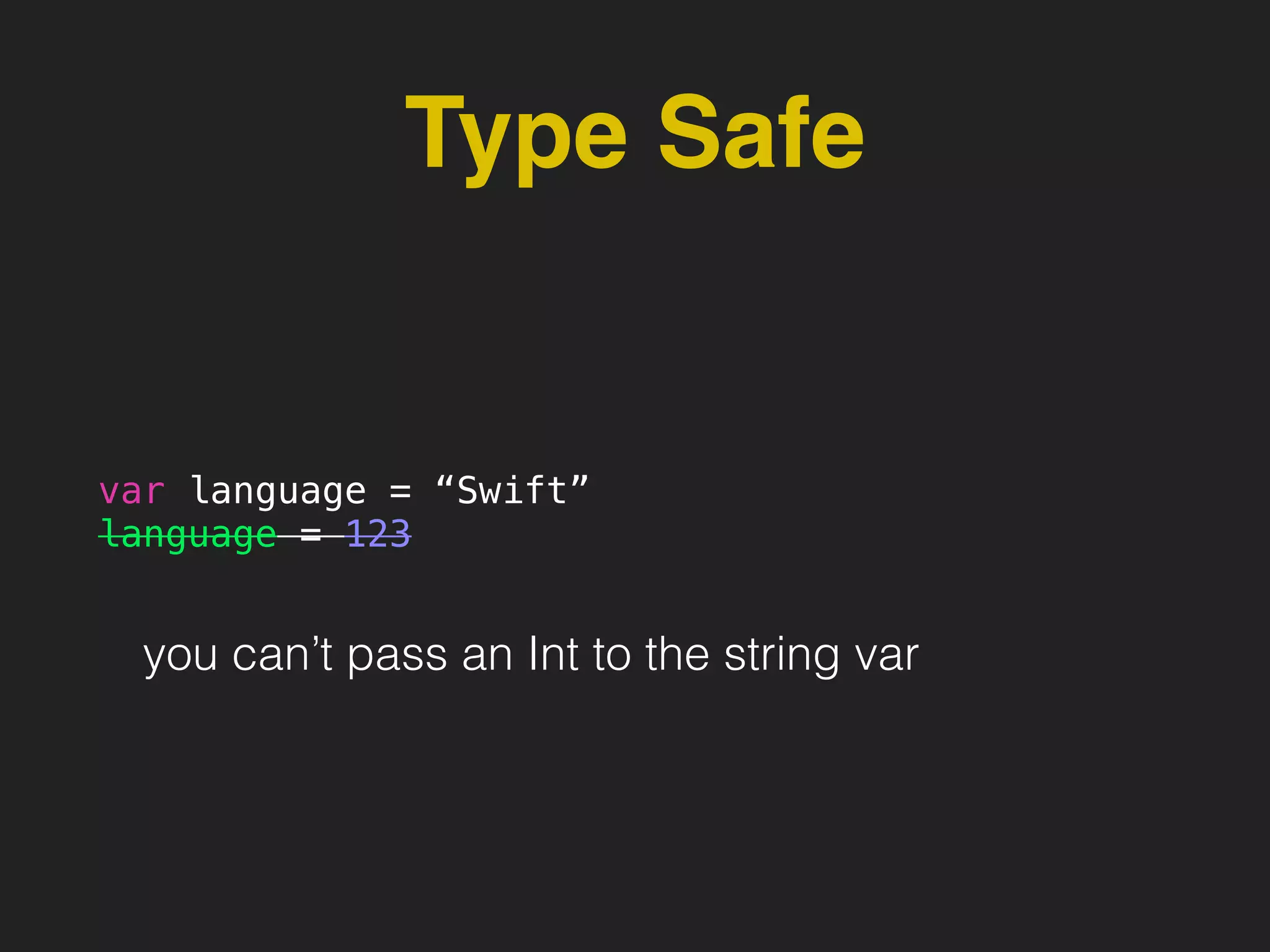 Type Safe
var language = “Swift”
language = 123
you can’t pass an Int to the string var
 