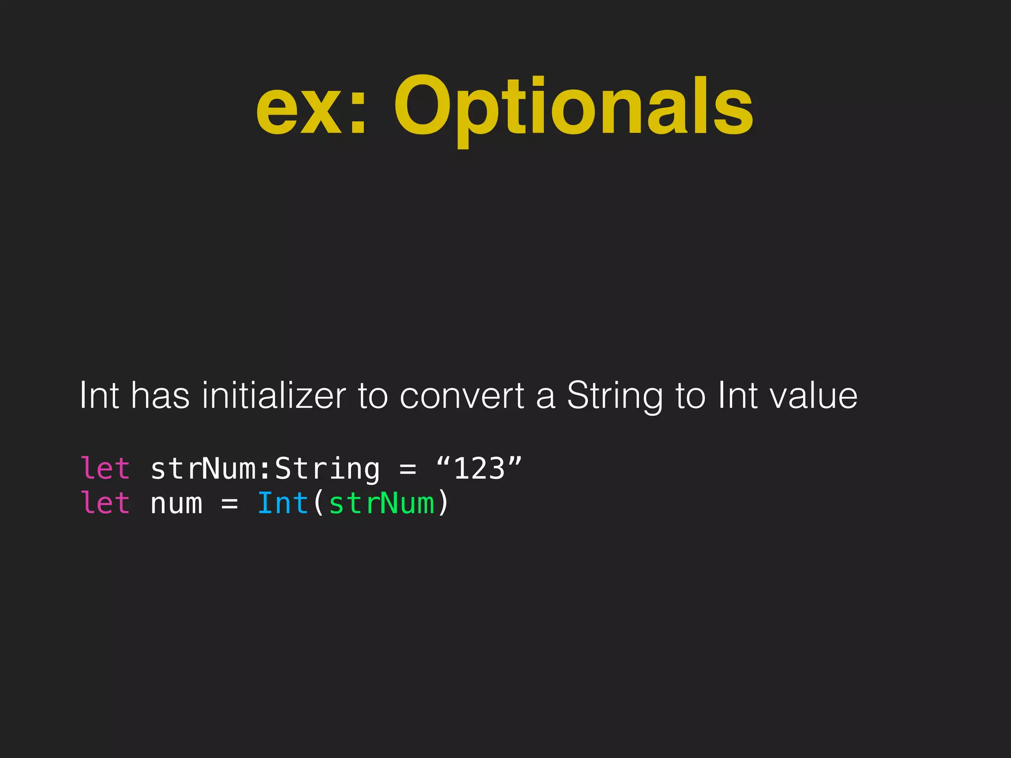 ex: Optionals
Int has initializer to convert a String to Int value
let strNum:String = “123”
let num = Int(strNum)
 
