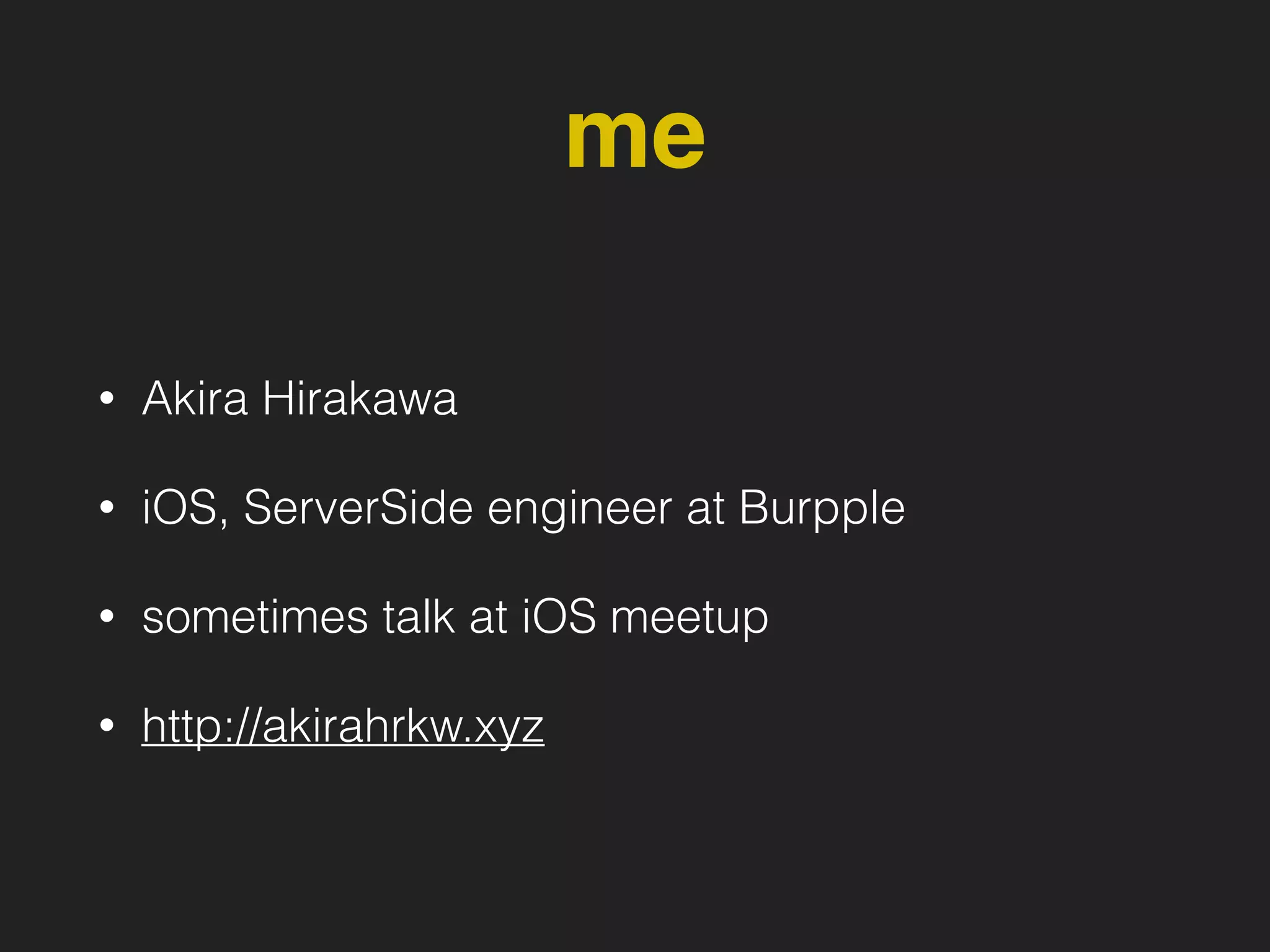 me
• Akira Hirakawa
• iOS, ServerSide engineer at Burpple
• sometimes talk at iOS meetup
• http://akirahrkw.xyz
 