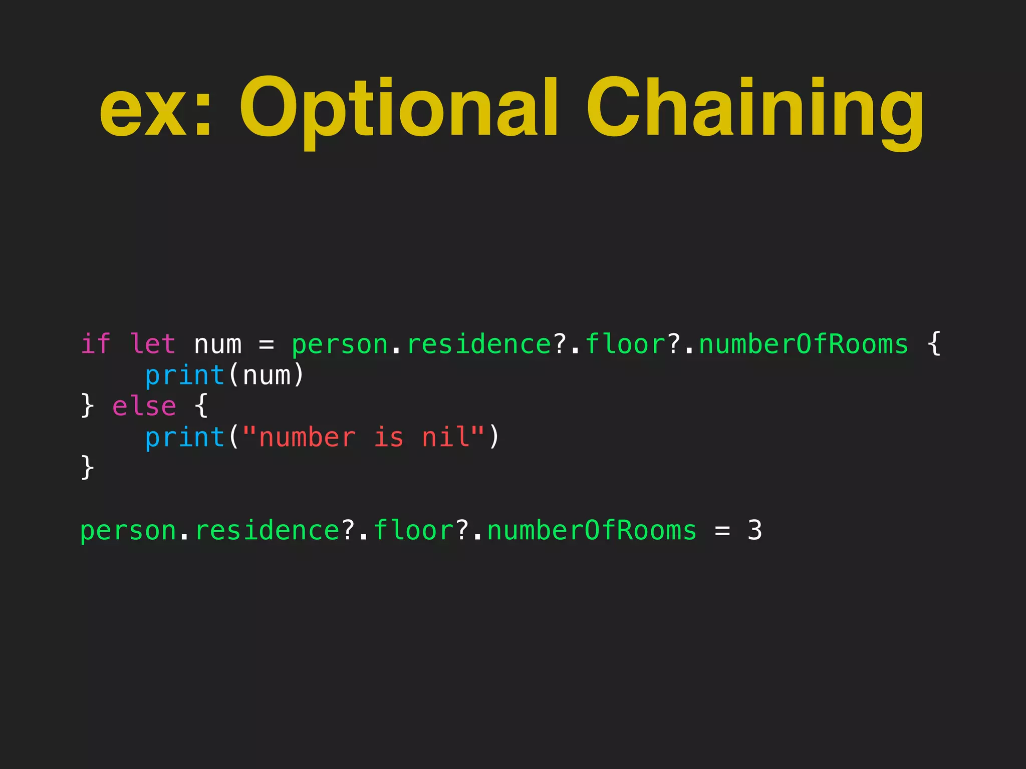 ex: Optional Chaining
if let num = person.residence?.floor?.numberOfRooms {
print(num)
} else {
print("number is nil")
}
person.residence?.floor?.numberOfRooms = 3
 