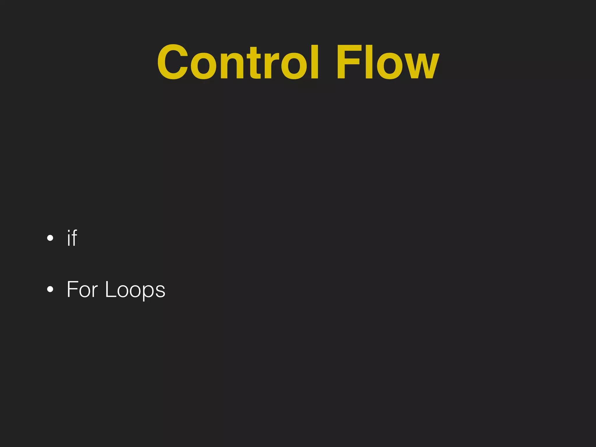 Control Flow
• if
• For Loops
 