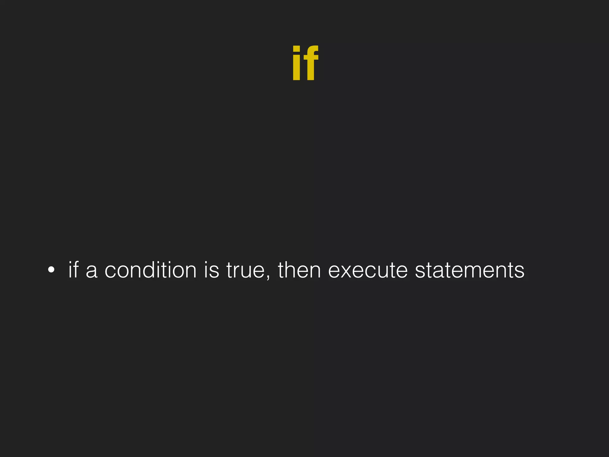if
• if a condition is true, then execute statements
 