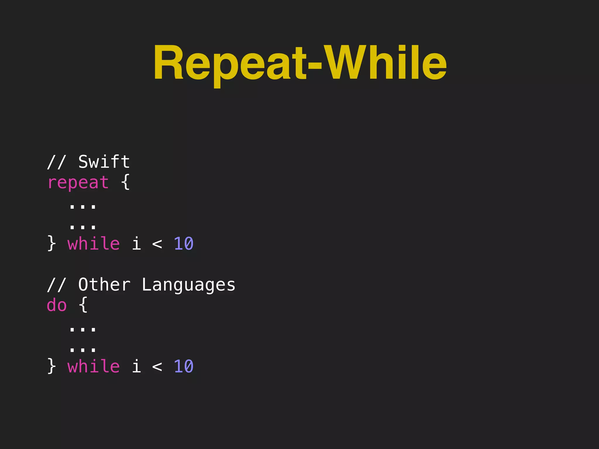 Repeat-While
// Swift
repeat {
...
...
} while i < 10
// Other Languages
do {
...
...
} while i < 10
 