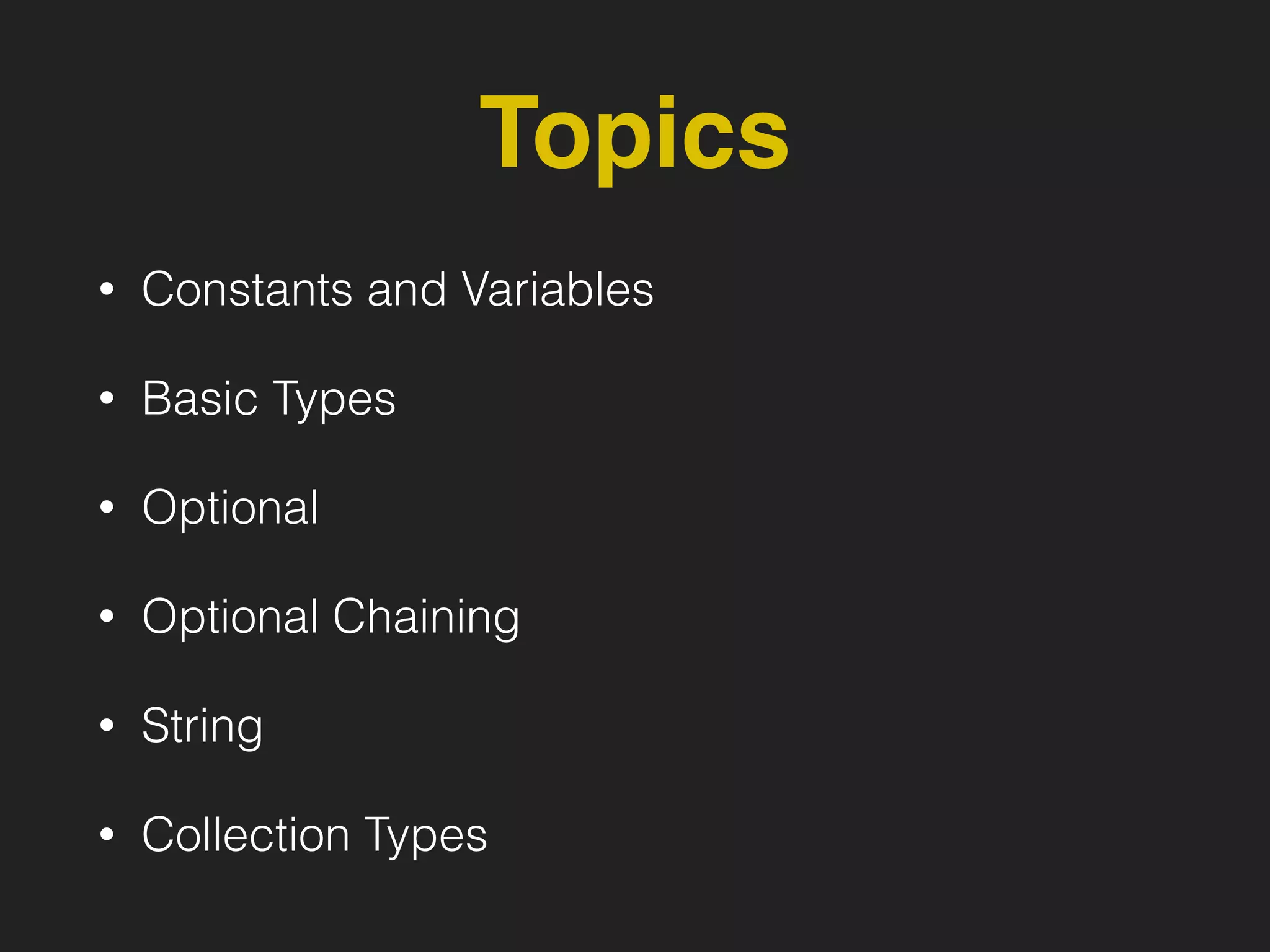 Topics
• Constants and Variables
• Basic Types
• Optional
• Optional Chaining
• String
• Collection Types
 