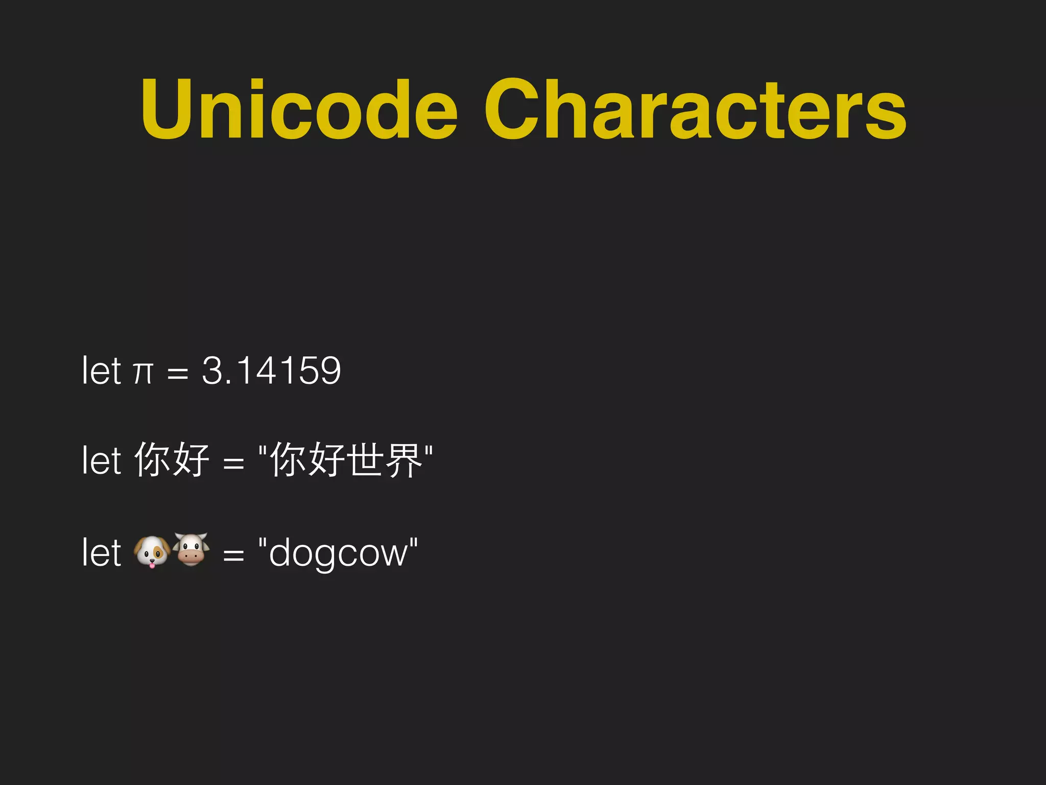 Unicode Characters
let π = 3.14159
let 你好 = "你好世界"
let 🐶🐮 = "dogcow"
 