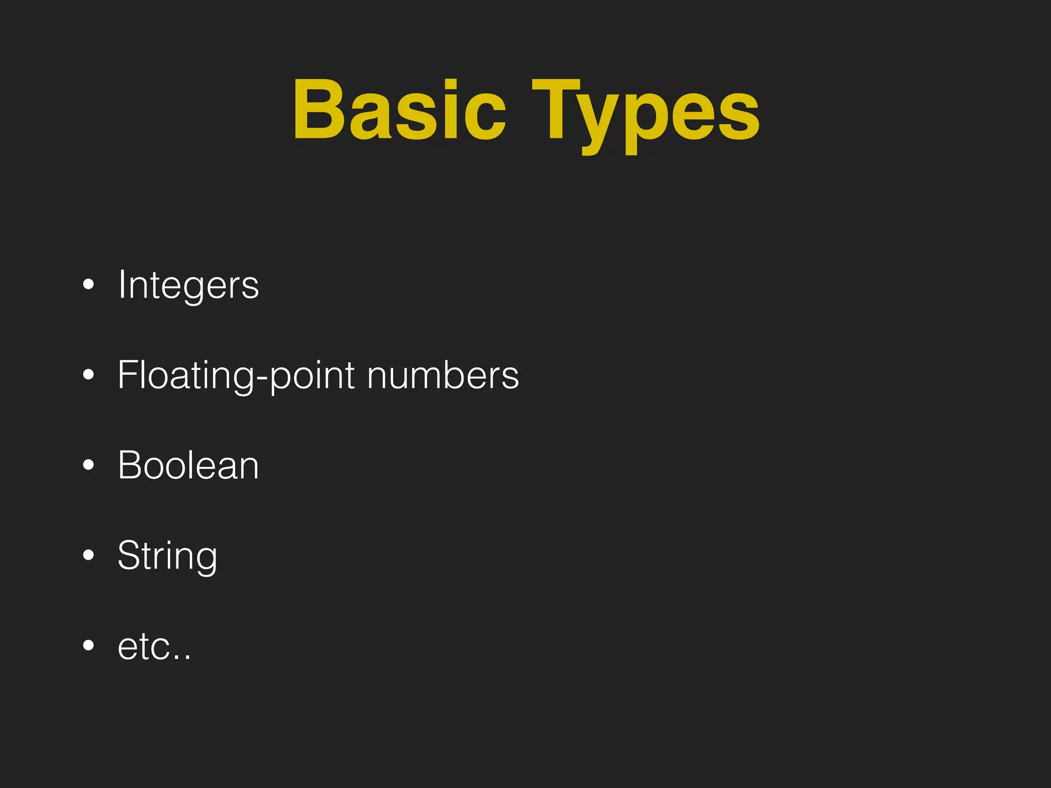 Basic Types
• Integers
• Floating-point numbers
• Boolean
• String
• etc..
 