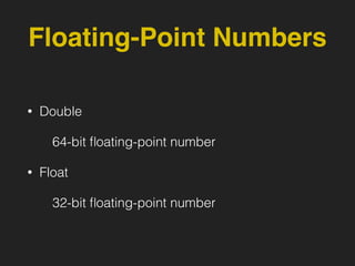Floating-Point Numbers
• Double
64-bit ﬂoating-point number
• Float
32-bit ﬂoating-point number
 