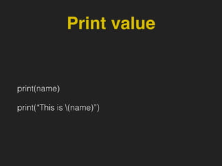Print value
print(name)
print(“This is (name)”)
 