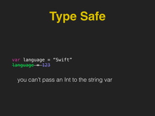 Type Safe
var language = “Swift”
language = 123
you can’t pass an Int to the string var
 