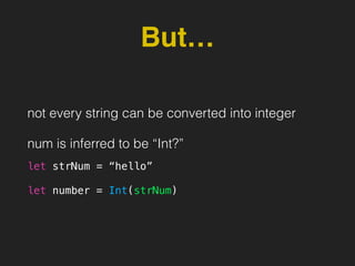 But…
not every string can be converted into integer
num is inferred to be “Int?”
let strNum = “hello”
let number = Int(strNum)
 