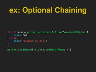 ex: Optional Chaining
if let num = person.residence?.floor?.numberOfRooms {
print(num)
} else {
print("number is nil")
}
person.residence?.floor?.numberOfRooms = 3
 