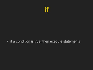 if
• if a condition is true, then execute statements
 