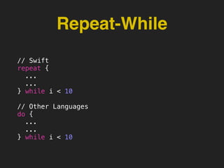 Repeat-While
// Swift
repeat {
...
...
} while i < 10
// Other Languages
do {
...
...
} while i < 10
 