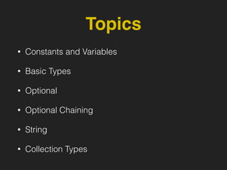 Topics
• Constants and Variables
• Basic Types
• Optional
• Optional Chaining
• String
• Collection Types
 